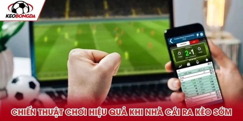 Chiến thuật chơi hiệu quả khi nhà cái ra kèo sớm