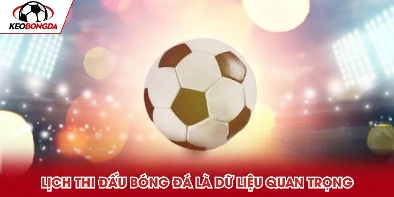 Lịch thi đấu bóng đá là dữ liệu quan trọng